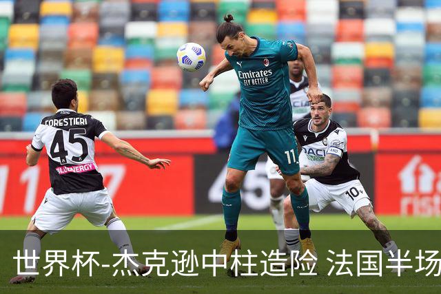 世界杯-杰克逊中柱造险 法国半场仅1射暂0-0塞内加尔